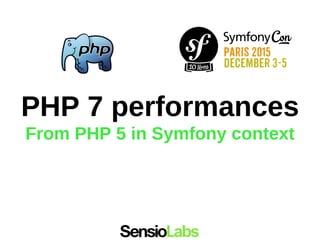 PHP 7 performances
From PHP 5 in Symfony context
 