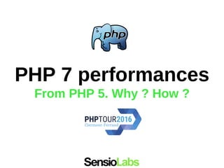 PHP 7 performances
From PHP 5. Why ? How ?
 