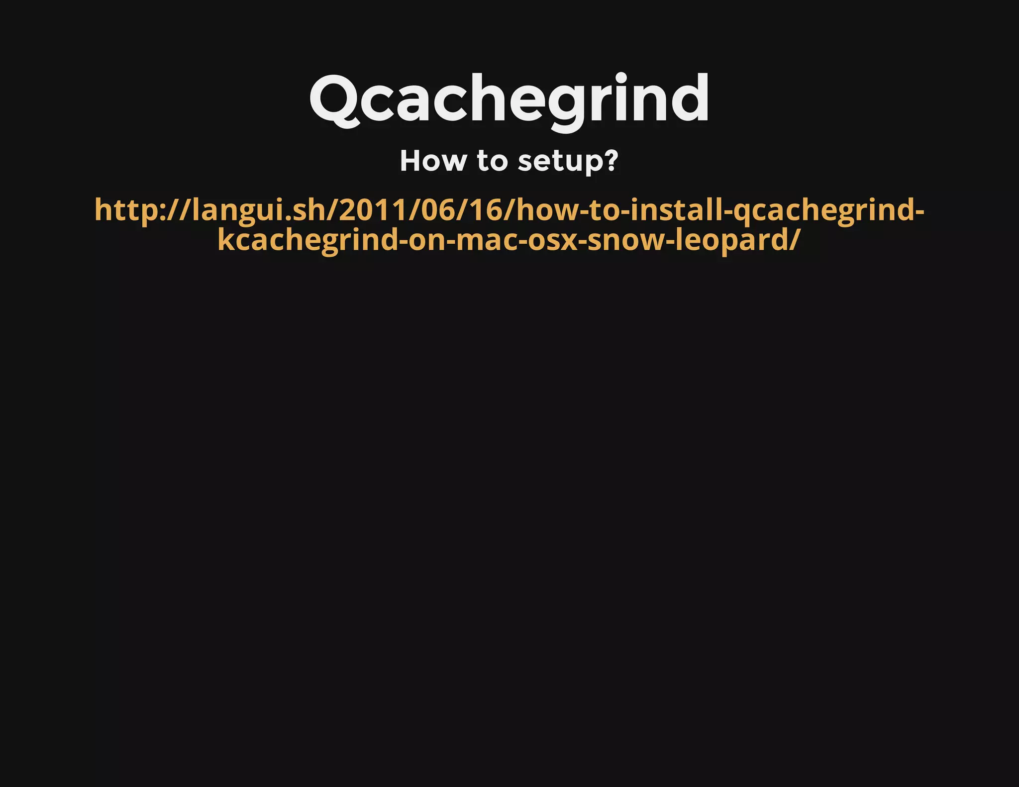 Qcachegrind
How to setup?
http://langui.sh/2011/06/16/how-to-install-qcachegrind-
kcachegrind-on-mac-osx-snow-leopard/
 
