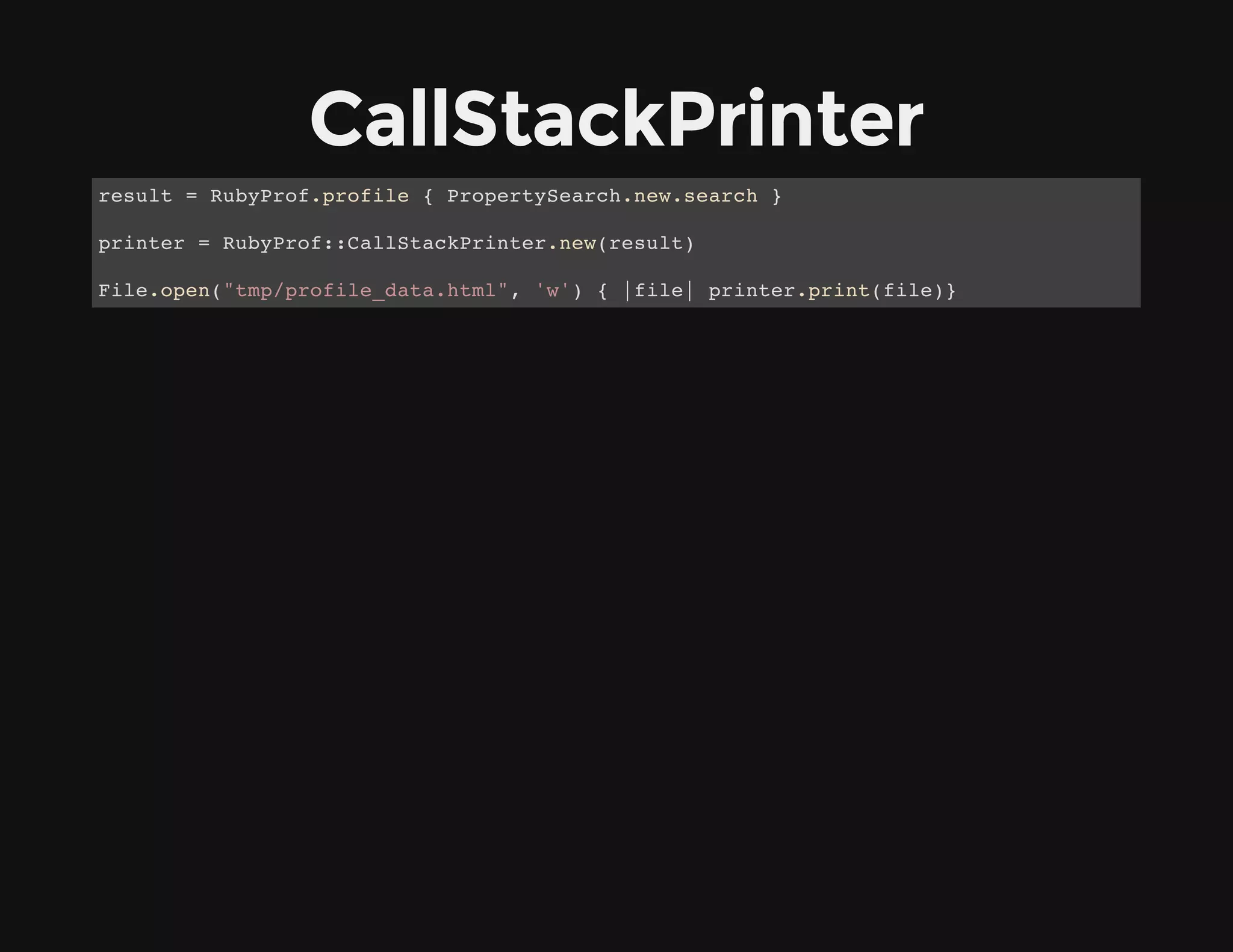 CallStackPrinter
result = RubyProf.profile { PropertySearch.new.search }
printer = RubyProf::CallStackPrinter.new(result)
File.open("tmp/profile_data.html", 'w') { |file| printer.print(file)}
 