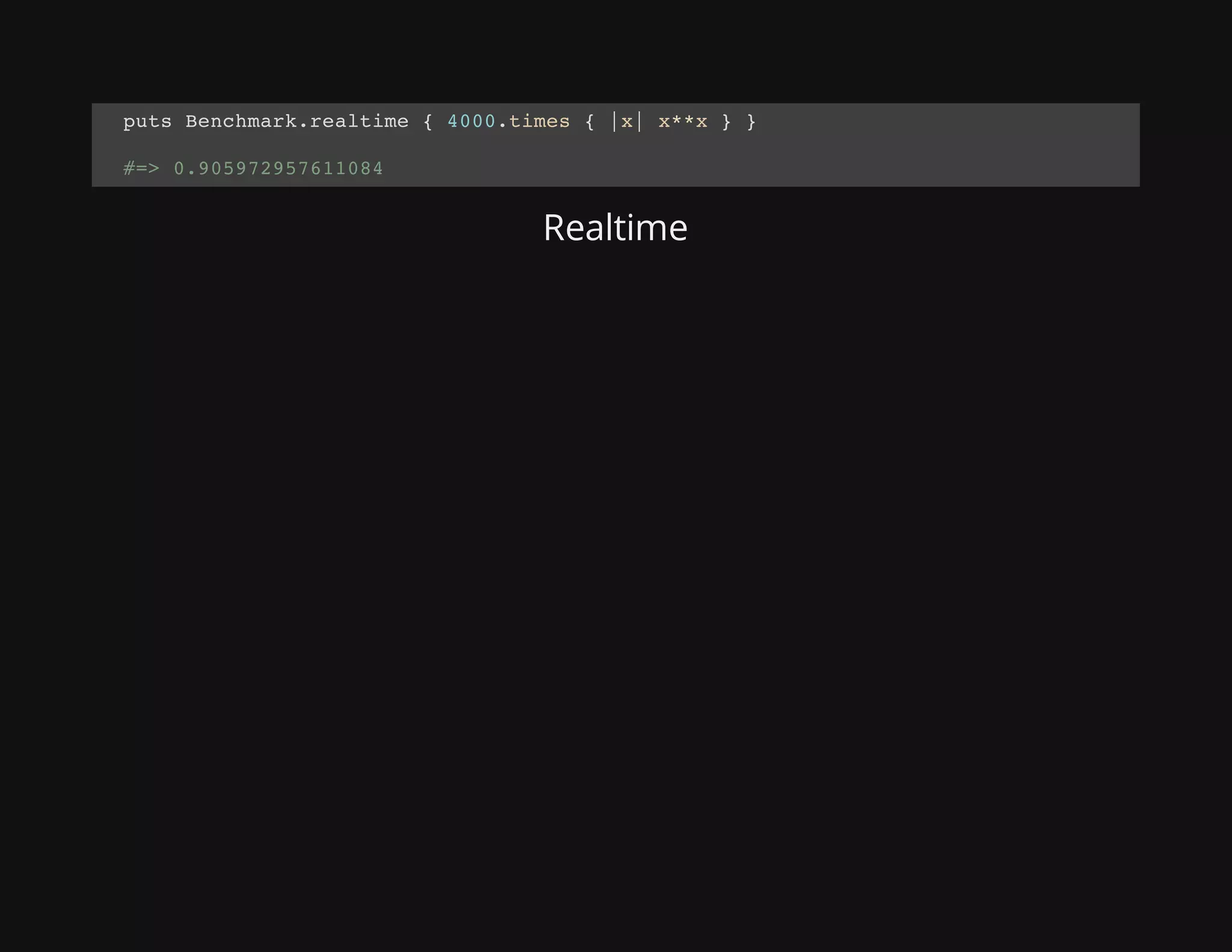 Realtime
puts Benchmark.realtime { 4000.times { |x| x**x } }
#=> 0.905972957611084
 