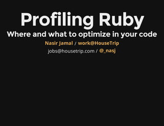 Profiling Ruby
Where and what to optimize in your code
/
jobs@housetrip.com /
Nasir Jamal work@HouseTrip
@_nasj
 