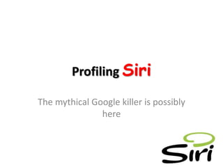 Profiling Siri
The mythical Google killer is possibly
here
 