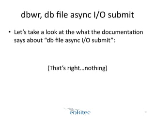 dbwr, 
db 
file 
async 
I/O 
submit 
• Let’s 
take 
a 
look 
at 
the 
what 
the 
documenta;on 
says 
about 
“db 
file 
async 
I/O 
submit”: 
! 
52 
(That’s 
right…nothing) 
! 
 