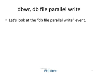 dbwr, 
db 
file 
parallel 
write 
• Let’s 
look 
at 
the 
“db 
file 
parallel 
write” 
event. 
57 
 