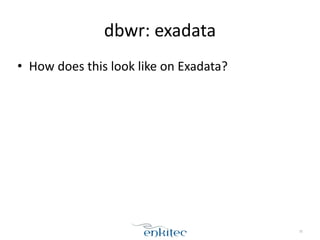 dbwr: 
exadata 
• How 
does 
this 
look 
like 
on 
Exadata? 
70 
 
