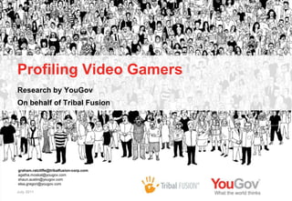 Profiling Video Gamers
Research by YouGov
On behalf of Tribal Fusion




graham.ratcliffe@tribalfusion-corp.com
agatha.moskal@yougov.com
shaun.austin@yougov.com
elsa.gregori@yougov.com

July 2011
 