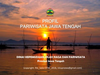 1
PROFIL
PARIWISATA JAWA TENGAH
DINAS KEPEMUDAAN, OLAH RAGA DAN PARIWISATA
Provinsi Jawa Tengah
(copyright: Rie_Seksi DTW_2018, hitupnawa@gmail.com)
 
