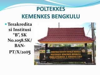 POLTEKKES
KEMENKES BENGKULU
 Terakredita
si Institusi
“B”, SK
No.1058.SK/
BAN-
PT/X/2015
 