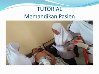 TUTORIAL
Memandikan Pasien
 