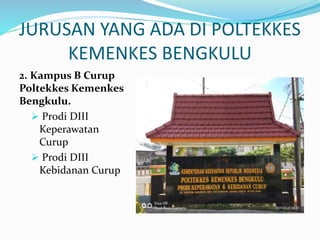 JURUSAN YANG ADA DI POLTEKKES
KEMENKES BENGKULU
2. Kampus B Curup
Poltekkes Kemenkes
Bengkulu.
 Prodi DIII
Keperawatan
Curup
 Prodi DIII
Kebidanan Curup
 