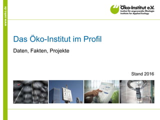 www.oeko.de
Das Öko-Institut im Profil
Daten, Fakten, Projekte
Stand 2016
 