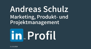 Andreas Schulz
Marketing, Produkt- und
Projektmanagement
ProfilTM
11.10.2018
 