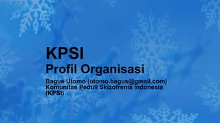 Bagus Utomo (utomo.bagus@gmail.com)
Komunitas Peduli Skizofrenia Indonesia
(KPSI)
KPSI
Profil Organisasi
 