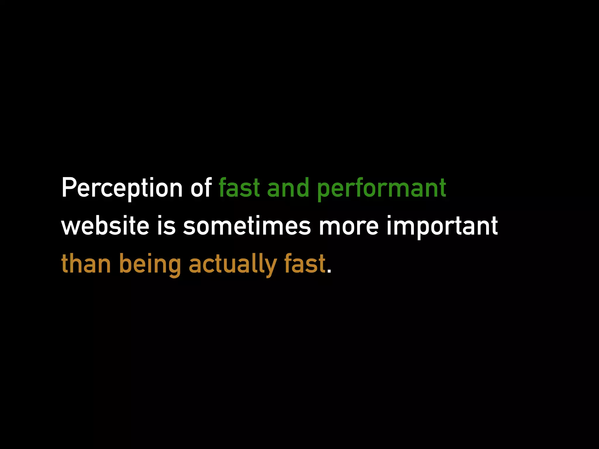 Perception of fast and performant
website is sometimes more important
than being actually fast.
 