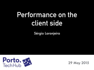 Performance on the
client side
29 May 2015
Sérgio Laranjeira
 