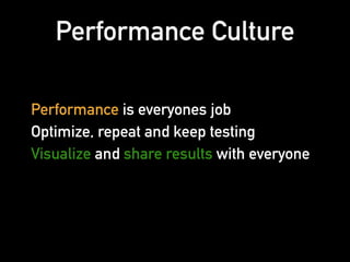 Performance is everyones job
Optimize, repeat and keep testing
Visualize and share results with everyone
Performance Culture
 