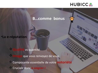 B…comme bonus
•La e-réputation
Qualité vs quantité
Image que vous renvoyez de vous
 Composante essentielle de votre notoriété
 Cruciale donc à soigner !
 