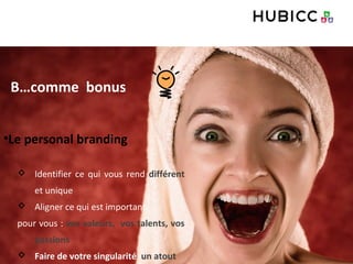 B…comme bonus
•Le personal branding
 Identifier ce qui vous rend différent
et unique
 Aligner ce qui est important
pour vous : vos valeurs, vos talents, vos
passions
 Faire de votre singularité un atout
 