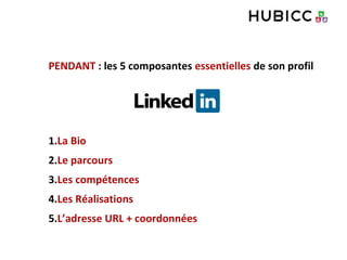 PENDANT : les 5 composantes essentielles de son profil
1.La Bio
2.Le parcours
3.Les compétences
4.Les Réalisations
5.L’adresse URL + coordonnées
 