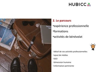 2. Le parcours
•expérience professionnelle
•formations
•activités de bénévolat
odétail de vos activités professionnelles
oajout de médias
oSEO
odimension humaine
oinformation pertinente
 