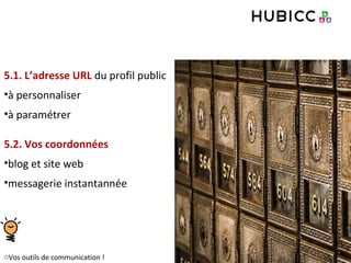 5.1. L’adresse URL du profil public
•à personnaliser
•à paramétrer
5.2. Vos coordonnées
•blog et site web
•messagerie instantannée
oVos outils de communication !
 