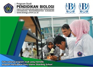 www.biologi.ummi.ac.id
PENDIDIKAN BIOLOGI
FAKULTAS KEGURUAN DAN ILMU PENDIDIKAN
UNIVERSITAS MUHAMMADIYAH SUKABUMI
Program Studi
Satu-satunya program studi yang memiliki
program menyiapkan Guru Islamic Boarding School
No. SK: 1262/SK/BAN-PT/Akred/S/XII/2015
Akreditasi
Program Studi
B
No. SK : 3600/SK/BAN-PT/Akred/PT/X/2017
Akreditasi
Institusi
B
 