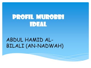 PROFIL MUROBBI
      IDEAL

ABDUL HAMID AL-
BILALI (AN-NADWAH)
 