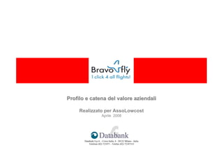 Profilo e catena del valore aziendali

     Realizzato per AssoLowcost
                         Aprile 2008




       Databank S.p.A. - Corso Italia, 8 - 20122 Milano - Italia
           Telefono (02) 721071 - Telefax (02) 72107333