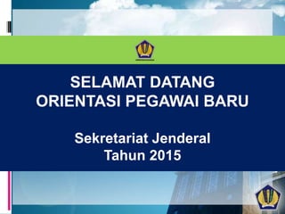 SELAMAT DATANG
ORIENTASI PEGAWAI BARU
Sekretariat Jenderal
Tahun 2015
 
