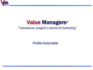 Value Managers®
“consulenza, progetti e servizi di marketing”



           Profilo Aziendale
 