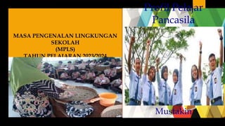 Profil Pelajar
Pancasila
.
MASA PENGENALAN LINGKUNGAN
SEKOLAH
(MPLS)
TAHUN PELAJARAN 2023/2024
Drs. Muhammad
Mustakin
 