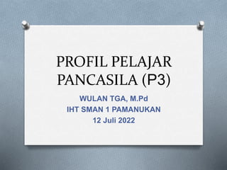 PROFIL PELAJAR
PANCASILA (P3)
WULAN TGA, M.Pd
IHT SMAN 1 PAMANUKAN
12 Juli 2022
 