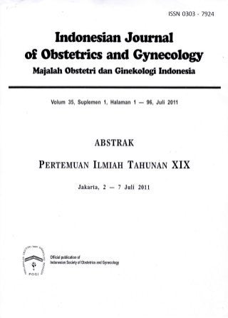 rssN 0303 - 7924



    Indonesian Jourral
of Obstetrics and Gyneeology
        Maiatah Obstetri dan Ginekologi Indonesia


                    Volum 35, Suplemen 1, Halaman 1                              96, Juli 2011
                                                                             -



                                                       ABSTRAK

              PTRTEMUAN                               Ilumu                 TnuuNAN        XIX
                                          Jakarta,2 7 Juli 20Ll




        DAN   cr,
q(o
^itRl
a*

5ry :
2r'3
4+?
                    fl1fl:',lJl[:1,:,1,   11   00,,,u,,,   and Gyneco,osy

6.
      ooa,     I
 