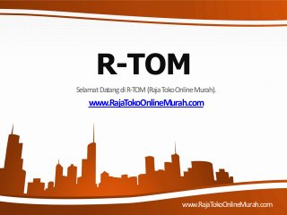 R-TOM
SelamatDatangdiR-TOM(RajaTokoOnlineMurah).
www.RajaTokoOnlineMurah.com
www.RajaTokoOnlineMurah.com
 