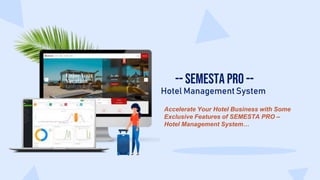 -- SEMESTA PRO --
Hotel ManagementSystem
Accelerate Your Hotel Business with Some
Exclusive Features of SEMESTA PRO –
Hotel Management System…
 