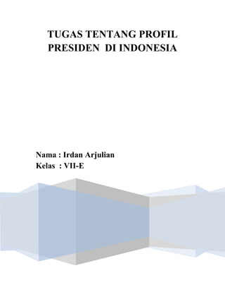 TUGAS TENTANG PROFIL
PRESIDEN DI INDONESIA
Nama : Irdan Arjulian
Kelas : VII-E
 