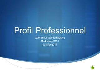 S
Profil Professionnel
Quentin De Scheemaekere
Marketing-3DC1
Janvier 2015
 