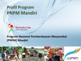 www.nawasis.com
Profil Program
PNPM Mandiri
Program Nasional Pemberdayaan Masyarakat
(PNPM) Mandiri
 