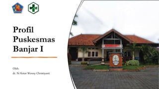 Profil
Puskesmas
Banjar I
Oleh:
dr. Ni Ketut Wenny Christiyanti
 