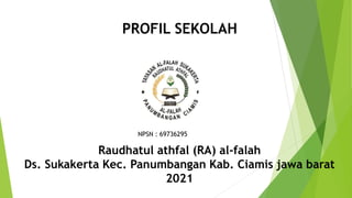 Raudhatul athfal (RA) al-falah
Ds. Sukakerta Kec. Panumbangan Kab. Ciamis jawa barat
2021
PROFIL SEKOLAH
NPSN : 69736295
 