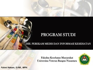 PROGRAM STUDI
DIII. PEREKAM MEDIS DAN INFORMASI KESEHATAN
Fahmi Hakam, S.KM., MPH.
Fakultas Kesehatan Masyarakat
Universitas Veteran Bangun Nusantara
 