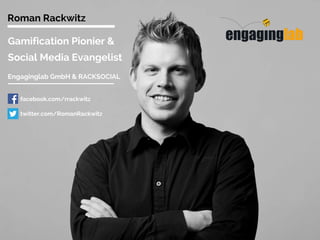Gamification Pionier &
Social Media Evangelist
Roman Rackwitz
Engaginglab GmbH
facebook.com/rrackwitz
twitter.com/RomanRackwitz
 