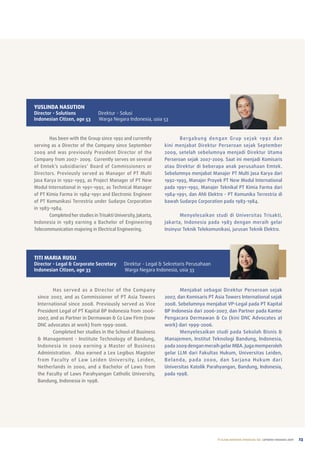 YUsLinDA nAsUTion
Director - Solutions             Direktur - solusi
Indonesian Citizen, age 53       Warga negara indonesia, usia 53


       has been with the Group since 1992 and currently                B e rg a b u n g d e n g a n G r u p s e j a k 1 9 92 d a n
serving as a Director of the Company since September            kini menjabat Direktur perseroan sejak September
2009 and was previously president Director of the               2009, setelah sebelumnya menjadi Direktur utama
Company from 2007- 2009. Currently serves on several            perseroan sejak 2007-2009. Saat ini menjadi Komisaris
of emtek’s subsidiaries’ Board of Commissioners or              atau Direktur di beberapa anak perusahaan emtek.
Directors. previously served as Manager of pt Multi             Sebelumnya menjabat Manajer pt Multi Jasa Karya dari
Jasa Karya in 1992-1993, as project Manager of pt new           1992-1993, Manajer proyek pt new Modul International
Modul International in 1991-1992, as technical Manager          pada 1991-1992, Manajer teknikal pt Kimia Farma dari
of pt Kimia Farma in 1984-1991 and electronic engineer          1984-1991, dan ahli elektro - pt Komunika terrestria di
of pt Komunikasi terrestria under Sudarpo Corporation           bawah Sudarpo Corporation pada 1983-1984.
in 1983-1984.
       Completed her studies in trisakti university, Jakarta,          Menyelesaikan studi di universitas trisakti,
Indonesia in 1983 earning a Bachelor of engineering             Jakarta, Indonesia pada 1983 dengan meraih gelar
telecommunication majoring in electrical engineering.           Insinyur teknik telekomunikasi, jurusan teknik elektro.




TiTi MARiA RUsLi
Director - Legal & Corporate Secretary        Direktur - legal & sekretaris perusahaan
Indonesian Citizen, age 33                    Warga negara indonesia, usia 33



        has served as a Director of the Company                        Menjabat sebagai Direktur perseroan sejak
 since 2007, and as Commissioner of pt asia towers              2007, dan Komisaris pt asia towers International sejak
 International since 2008. previously served as Vice            2008. Sebelumnya menjabat Vp-legal pada pt Kapital
 president legal of pt Kapital Bp Indonesia from 2006-          Bp Indonesia dari 2006-2007, dan partner pada Kantor
 2007, and as partner in Dermawan & Co law Firm (now            pengacara Dermawan & Co (kini DnC advocates at
 DnC advocates at work) from 1999-2006.                         work) dari 1999-2006.
        Completed her studies in the School of Business                Menyelesaikan studi pada Sekolah Bisnis &
 & Management - Institute technology of Bandung,                Manajemen, Institut teknologi Bandung, Indonesia,
 Indonesia in 2009 earning a Master of Business                 pada 2009 dengan meraih gelar MBa. Juga memperoleh
 administration. also earned a lex legibus Magister             gelar llM dari Fakultas hukum, universitas leiden,
 from Faculty of law leiden university, leiden,                 Belanda, pada 2000, dan S arjana hukum dari
 netherlands in 2000, and a Bachelor of laws from               universitas Katolik parahyangan, Bandung, Indonesia,
 the Faculty of laws parahyangan Catholic university,           pada 1998.
 Bandung, Indonesia in 1998.




                                                                                             PT ELANG MAHKOTA TEKNOLOGI Tbk laporan tahunan 2009   23
 