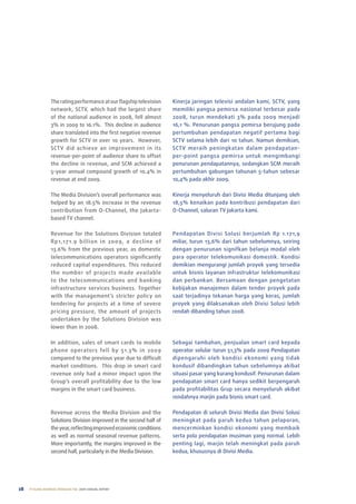 the rating performance at our flagship television   Kinerja jaringan televisi andalan kami, SCtV, yang
                  network, SCtV, which had the largest share          memiliki pangsa pemirsa nasional terbesar pada
                  of the national audience in 2008, fell almost       2008, turun mendekati 3% pada 2009 menjadi
                  3% in 2009 to 16.1%. this decline in audience       16,1 %. penurunan pangsa pemirsa berujung pada
                  share translated into the first negative revenue    pertumbuhan pendapatan negatif pertama bagi
                  growth for SCtV in over 10 years. however,          SCtV selama lebih dari 10 tahun. namun demikian,
                  SCtV did achieve an improvement in its              SCtV meraih peningkatan dalam pendapatan-
                  revenue-per-point of audience share to offset       per-point pangsa pemirsa untuk mengimbangi
                  the decline in revenue, and SCM achieved a          penurunan pendapatannya, sedangkan SCM meraih
                  5-year annual compound growth of 10.4% in           pertumbuhan gabungan tahunan 5-tahun sebesar
                  revenue at end 2009.                                10,4% pada akhir 2009.

                  the Media Division’s overall performance was        Kinerja menyeluruh dari Divisi Media ditunjang oleh
                  helped by an 18.5% increase in the revenue          18,5% kenaikan pada kontribusi pendapatan dari
                  contribution from o-Channel, the Jakarta-           o-Channel, saluran tV Jakarta kami.
                  based tV channel.

                  revenue for the Solutions Division totaled          pendapatan Divisi Solusi berjumlah rp 1.171,9
                  rp1,171.9 bil lion in 2009, a decline of            miliar, turun 13,6% dari tahun sebelumnya, seiring
                  13.6% from the previous year, as domestic           dengan penurunan signifkan belanja modal oleh
                  telecommunications operators significantly          para operator telekomunikasi domestik. Kondisi
                  reduced capital expenditures. this reduced          demikian mengurangi jumlah proyek yang tersedia
                  the number of projects made available               untuk bisnis layanan infrastruktur telekomunikasi
                  to the telecommunications and banking               dan perbankan. Bersamaan dengan pengetatan
                  infrastructure services business. together          kebijakan manajemen dalam tender proyek pada
                  with the management’s stricter policy on            saat terjadinya tekanan harga yang keras, jumlah
                  tendering for projects at a time of severe          proyek yang dilaksanakan oleh Divisi Solusi lebih
                  pricing pressure, the amount of projects            rendah dibanding tahun 2008.
                  undertaken by the Solutions Division was
                  lower than in 2008.

                  In addition, sales of smart cards to mobile         Sebagai tambahan, penjualan smart card kepada
                  phone operators fell by 51.3% in 2009               operator selular turun 51,3% pada 2009 pendapatan
                  compared to the previous year due to difficult      dipengaruhi oleh kondisi ekonomi yang tidak
                  market conditions. this drop in smart card          kondusif dibandingkan tahun sebelumnya akibat
                  revenue only had a minor impact upon the            situasi pasar yang kurang kondusif. penurunan dalam
                  Group’s overall profitability due to the low        pendapatan smart card hanya sedikit berpengaruh
                  margins in the smart card business.                 pada profitabilitas Grup secara menyeluruh akibat
                                                                      rendahnya marjin pada bisnis smart card.

                  revenue across the Media Division and the           pendapatan di seluruh Divisi Media dan Divisi Solusi
                  Solutions Division improved in the second half of   meningkat pada paruh kedua tahun pelaporan,
                  the year, reflecting improved economic conditions   mencerminkan kondisi ekonomi yang membaik
                  as well as normal seasonal revenue patterns.        serta pola pendapatan musiman yang normal. lebih
                  More importantly, the margins improved in the       penting lagi, marjin telah meningkat pada paruh
                  second half, particularly in the Media Division.    kedua, khususnya di Divisi Media.




28   PT ELANG MAHKOTA TEKNOLOGI Tbk 2009 annual report
 