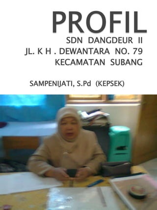 PROFIL SDN  DANGDEUR  II JL. K H . DEWANTARA  NO. 79 KECAMATAN  SUBANG SAMPENIJATI, S.Pd  (KEPSEK) 