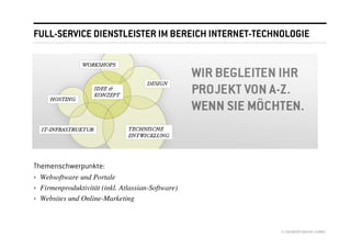 FULL-SERVICE DIENSTLEISTER IM BEREICH INTERNET-TECHNOLOGIE




Themenschwerpunkte:
› Websoftware und Portale
› Firmenproduktivität (inkl. Atlassian-Software)
› Websites und Online-Marketing



                                                    © //SEIBERT/MEDIA GMBH
 