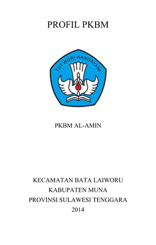 PROFIL PKBM
PKBM AL-AMIN
KECAMATAN BATA LAIWORU
KABUPATEN MUNA
PROVINSI SULAWESI TENGGARA
2014
 