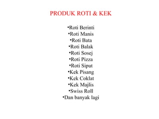 PRODUK ROTI & KEK Roti Berinti Roti Manis Roti Bata Roti Balak Roti Sosej Roti Pizza Roti Siput Kek Pisang Kek Coklat Kek Majlis Swiss Roll Dan banyak lagi 