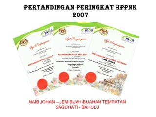 PERTANDINGAN PERINGKAT HPPNK 2007 NAIB JOHAN – JEM BUAH-BUAHAN TEMPATAN SAGUHATI - BAHULU 